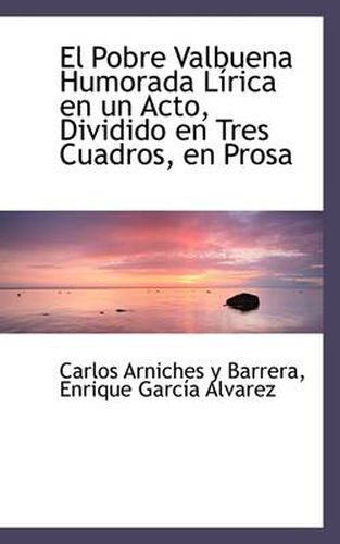 Cover image for El Pobre Valbuena Humorada Lirica En Un Acto, Dividido En Tres Cuadros, En Prosa