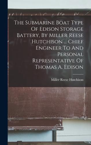 Cover image for The Submarine Boat Type Of Edison Storage Battery, By Miller Reese Hutchison ... Chief Engineer To And Personal Representative Of Thomas A. Edison