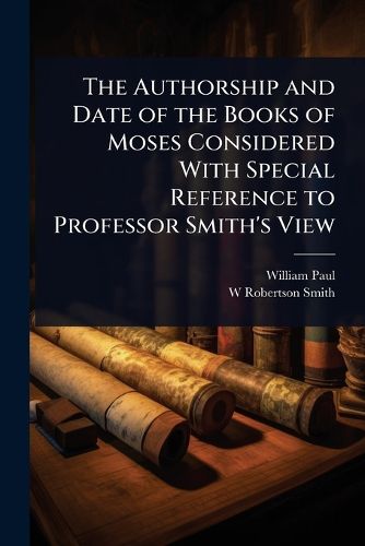 Cover image for The Authorship and Date of the Books of Moses Considered With Special Reference to Professor Smith's View