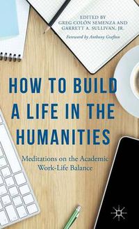 Cover image for How to Build a Life in the Humanities: Meditations on the Academic Work-Life Balance