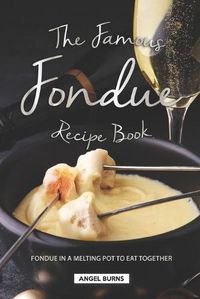 Cover image for The Famous Fondue Recipe Book: Fondue in A Melting Pot to Eat Together