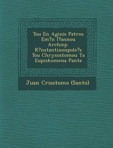 Cover image for Tou En Agiois Patros Em?n I?annou Archiep. K?nstantinoupole?s Tou Chrysostomou Ta Eupiskomena Panta