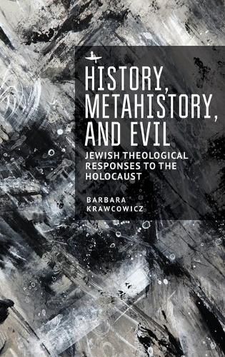 Cover image for History, Metahistory, and Evil: Jewish Theological Responses to the Holocaust