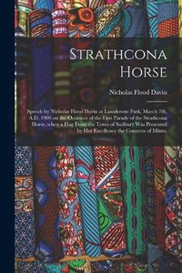 Cover image for Strathcona Horse: Speech by Nicholas Flood Davin at Lansdowne Park, March 7th, A.D. 1900 on the Occasion of the First Parade of the Strathcona Horse, When a Flag From the Town of Sudbury Was Presented by Her Excellency the Countess of Minto.