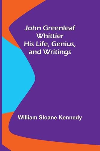 John Greenleaf Whittier: His Life, Genius, and Writings