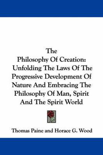 Cover image for The Philosophy of Creation: Unfolding the Laws of the Progressive Development of Nature and Embracing the Philosophy of Man, Spirit and the Spirit World