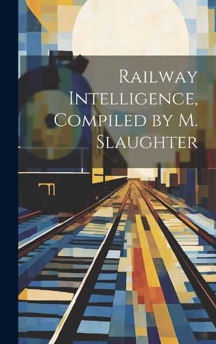 Cover image for Railway Intelligence, Compiled by M. Slaughter