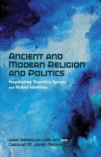 Cover image for Ancient and Modern Religion and Politics: Negotiating Transitive Spaces and Hybrid Identities