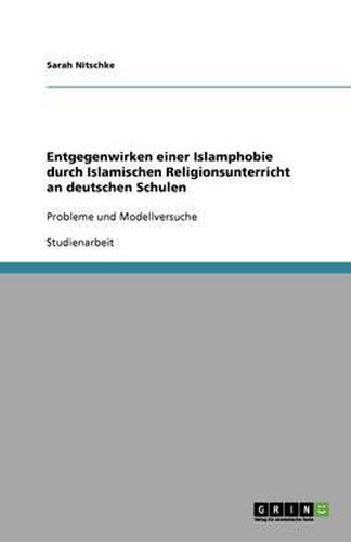 Entgegenwirken einer Islamphobie durch Islamischen Religionsunterricht an deutschen Schulen: Probleme und Modellversuche