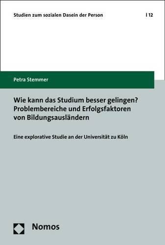 Cover image for Wie Kann Das Studium Besser Gelingen? Problembereiche Und Erfolgsfaktoren Von Bildungsauslandern: Eine Explorative Studie an Der Universitat Zu Koln