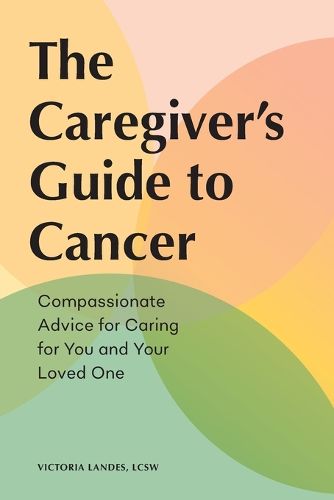 Cover image for The Caregiver's Guide to Cancer: Compassionate Advice for Caring for You and Your Loved One