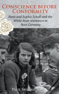 Cover image for Conscience before Conformity: Hans and Sophie Scholl and the White Rose resistance in Nazi Germany