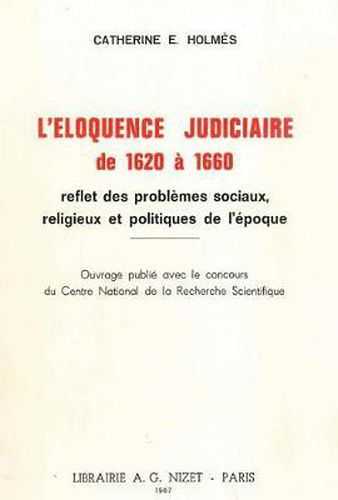 L' Eloquence Judiciaire de 1620 a 1660: Reflet Des Problemes Sociaux, Religieux Et Politiques de l'Epoque