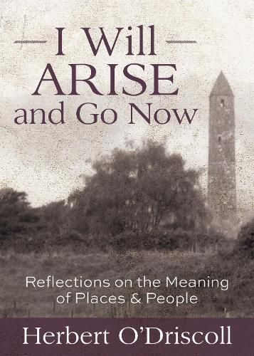 Cover image for I Will Arise and Go Now: Reflections on the Meaning of Places and People