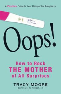 Cover image for Oops! How to Rock the Mother of All Surprises: A Positive Guide to Your Unexpected Pregnancy