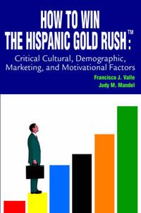 Cover image for How to Win the Hispanic Gold Rushtm:Critical Cultural, Demographic, Marketing, and Motivational Factors