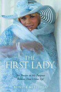 Cover image for The First Lady: The Process to My Purpose Believe, Don't Give Up!