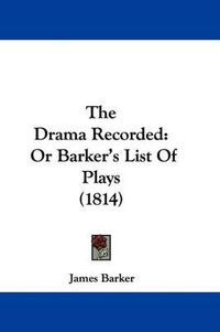 Cover image for The Drama Recorded: Or Barker's List Of Plays (1814)