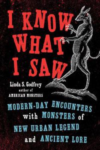 Cover image for I Know What I Saw: Modern-Day Encounters with Monsters of New Urban Legend and Ancient Lore