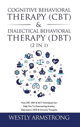 Cover image for Cognitive Behavioral Therapy (CBT) & Dialectical Behavioral Therapy (DBT) (2 in 1): How CBT, DBT & ACT Techniques Can Help You To Overcoming Anxiety, Depression, OCD & Intrusive Thoughts