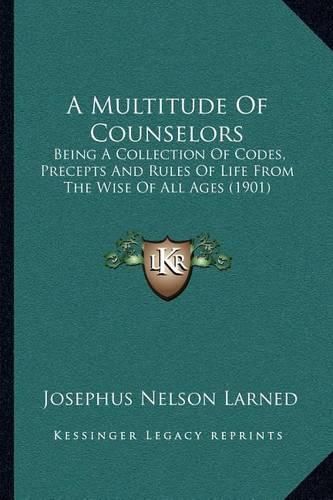 A Multitude of Counselors: Being a Collection of Codes, Precepts and Rules of Life from the Wise of All Ages (1901)