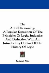 Cover image for The Art of Reasoning: A Popular Exposition of the Principles of Logic, Inductive and Deductive, with an Introductory Outline of the History of Logic