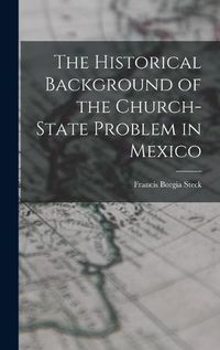 Cover image for The Historical Background of the Church-state Problem in Mexico