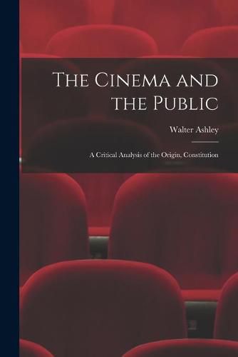 Cover image for The Cinema and the Public; a Critical Analysis of the Origin, Constitution