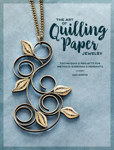 The Art of Quilling Paper Jewelry: Contemporary Quilling Techniques for Metallic Pendants and Earrings