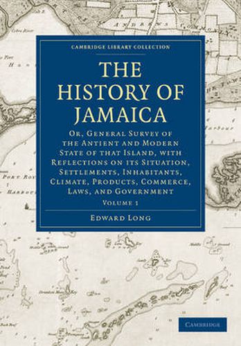 Cover image for The History of Jamaica: Or, General Survey of the Antient and Modern State of that Island, with Reflections on its Situation, Settlements, Inhabitants, Climate, Products, Commerce, Laws, and Government