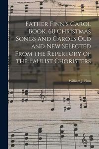Cover image for Father Finn's Carol Book. 60 Christmas Songs and Carols Old and New Selected From the Repertory of the Paulist Choristers