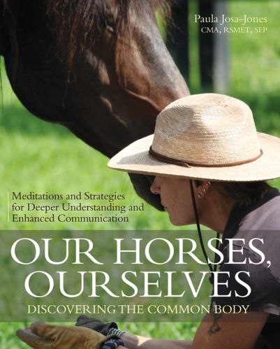 Cover image for Our Horses, Ourselves: Discovering the Common Body: Meditations and Strategies for Deeper Understanding and Enhanced Communication