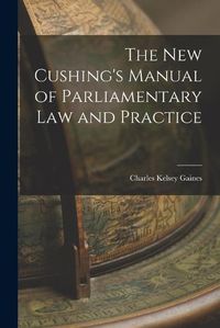 Cover image for The New Cushing's Manual of Parliamentary Law and Practice