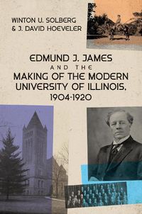 Cover image for Edmund J. James and the Making of the Modern University of Illinois, 1904-1920