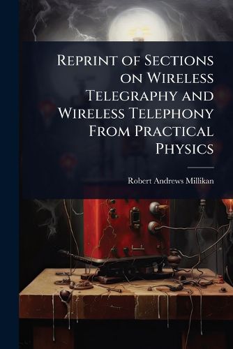 Cover image for Reprint of Sections on Wireless Telegraphy and Wireless Telephony From Practical Physics