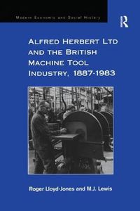 Cover image for Alfred Herbert Ltd and the British Machine Tool Industry, 1887-1983