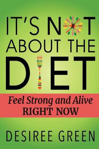 Cover image for It's Not About the Diet: Feel Strong and Alive RIGHT NOW