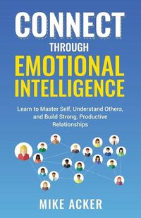 Cover image for Connect through Emotional Intelligence: Learn to master self, understand others, and build strong, productive relationships