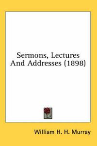 Cover image for Sermons, Lectures and Addresses (1898)