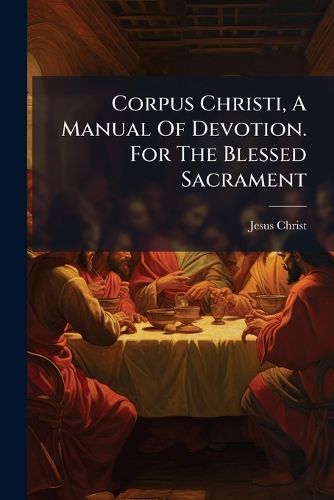 Cover image for Corpus Christi, a Manual of Devotion. for the Blessed Sacrament...