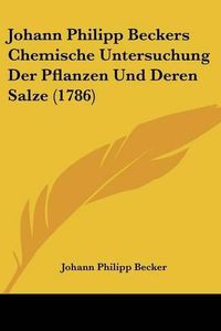 Cover image for Johann Philipp Beckers Chemische Untersuchung Der Pflanzen Und Deren Salze (1786)