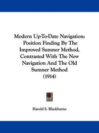 Cover image for Modern Up-To-Date Navigation: Position Finding by the Improved Sumner Method, Contrasted with the New Navigation and the Old Sumner Method (1914)