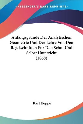 Cover image for Anfangsgrunde Der Analytischen Geometrie Und Der Lehre Von Den Regelschnitten Fur Den Schul Und Selbst Unterricht (1868)