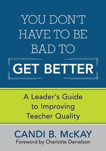 Cover image for You Don't Have to Be Bad to Get Better: A Leader's Guide to Improving Teacher Quality