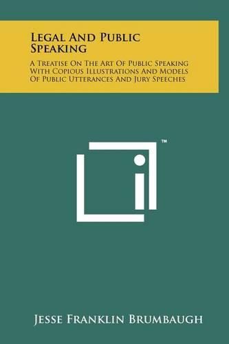 Cover image for Legal and Public Speaking: A Treatise on the Art of Public Speaking with Copious Illustrations and Models of Public Utterances and Jury Speeches