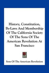 Cover image for History, Constitution, By-Laws and Membership of the California Society of the Sons of the American Revolution at San Francisco