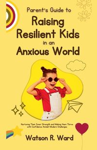 Cover image for Parent's Guide to Raising Resilient Kids in an Anxious World