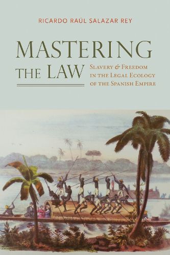 Cover image for Mastering the Law: Slavery and Freedom in the Legal Ecology of the Spanish Empire