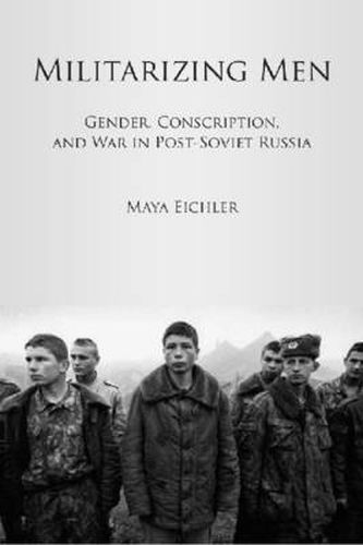 Cover image for Militarizing Men: Gender, Conscription, and War in Post-Soviet Russia