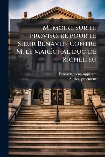 Cover image for Memoire Sur Le Provisoire Pour Le Sieur Benaven Contre M. Le Marechal Duc de Richelieu